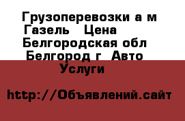 Грузоперевозки а/м Газель › Цена ­ 400 - Белгородская обл., Белгород г. Авто » Услуги   